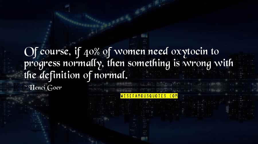 Goer's Quotes By Henci Goer: Of course, if 40% of women need oxytocin