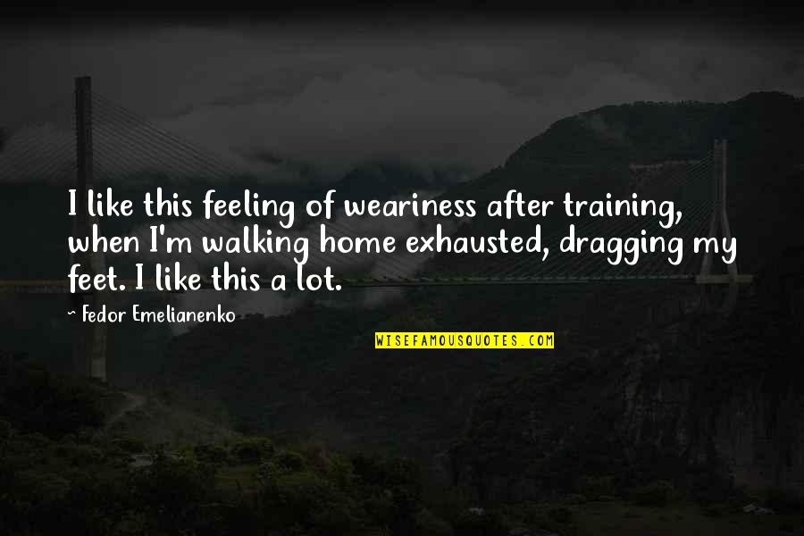 Goertzen Leather Quotes By Fedor Emelianenko: I like this feeling of weariness after training,