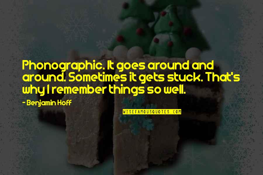 Goes And Gets Quotes By Benjamin Hoff: Phonographic. It goes around and around. Sometimes it Goes And Gets Quotes By Benjamin Hoff: Phonographic. It goes around and around. Sometimes it