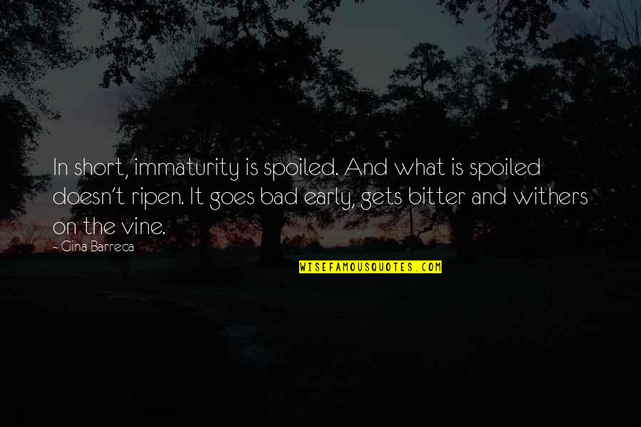 Goes And Gets Quotes By Gina Barreca: In short, immaturity is spoiled. And what is Goes And Gets Quotes By Gina Barreca: In short, immaturity is spoiled. And what is