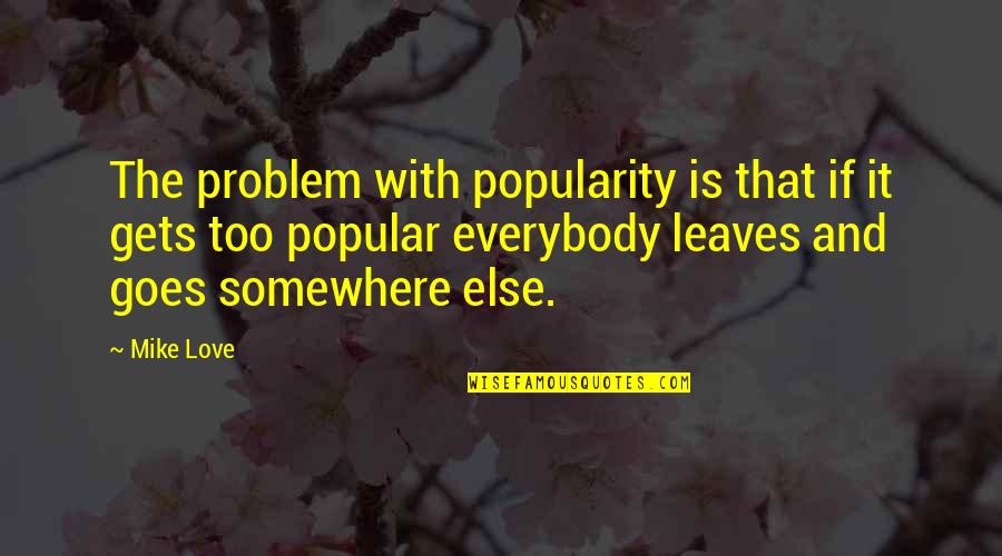 Goes And Gets Quotes By Mike Love: The problem with popularity is that if it Goes And Gets Quotes By Mike Love: The problem with popularity is that if it