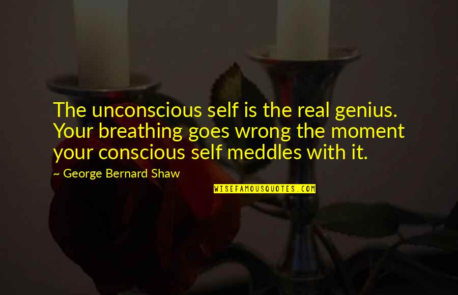 Goes Quotes By George Bernard Shaw: The unconscious self is the real genius. Your