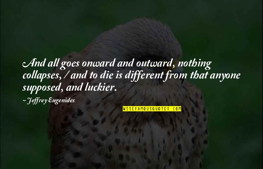 Goes Quotes By Jeffrey Eugenides: And all goes onward and outward, nothing collapses,