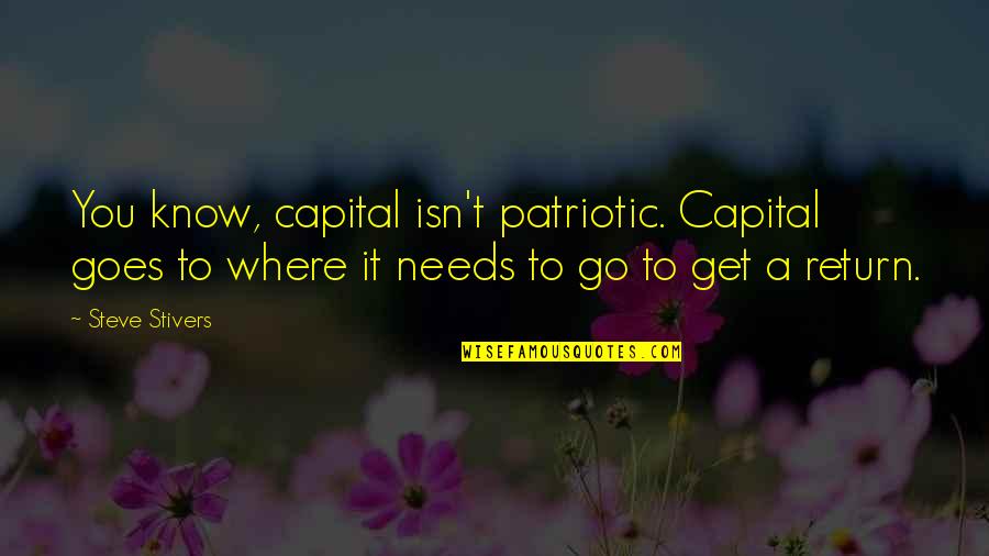 Goes Quotes By Steve Stivers: You know, capital isn't patriotic. Capital goes to