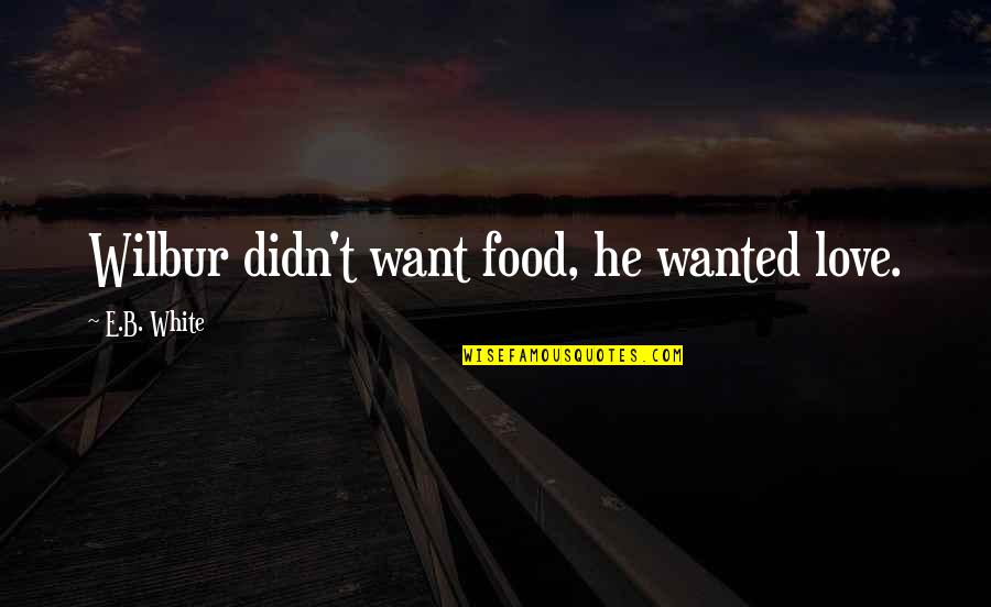 Goessens Makelaar Quotes By E.B. White: Wilbur didn't want food, he wanted love. Goessens Makelaar Quotes By E.B. White: Wilbur didn't want food, he wanted love.