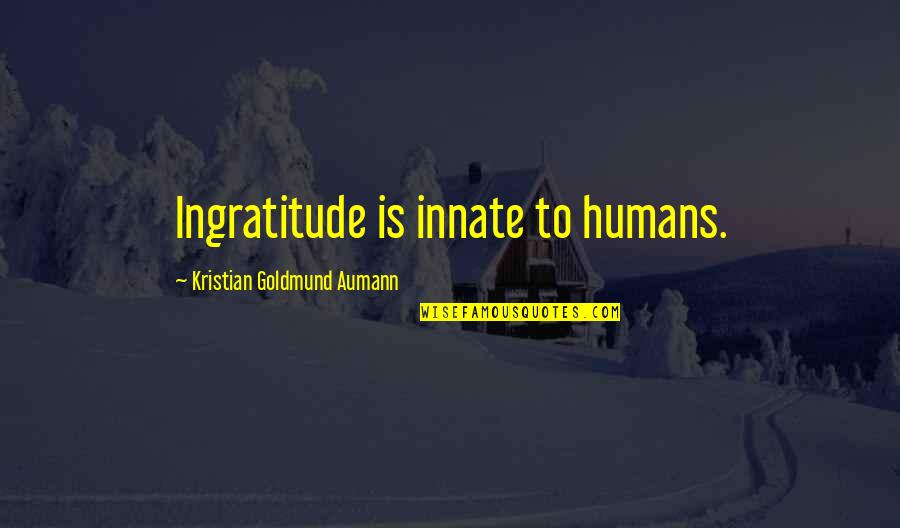 Goeters Hiring Quotes By Kristian Goldmund Aumann: Ingratitude is innate to humans. Goeters Hiring Quotes By Kristian Goldmund Aumann: Ingratitude is innate to humans.