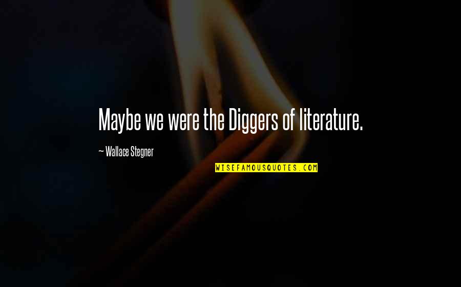 Goeters Uit Quotes By Wallace Stegner: Maybe we were the Diggers of literature.