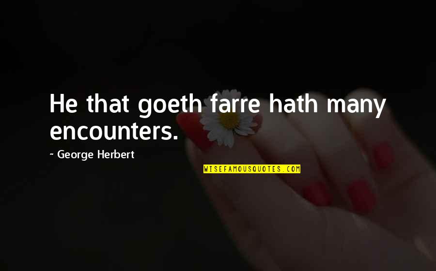Goeth Quotes By George Herbert: He that goeth farre hath many encounters. Goeth Quotes By George Herbert: He that goeth farre hath many encounters.