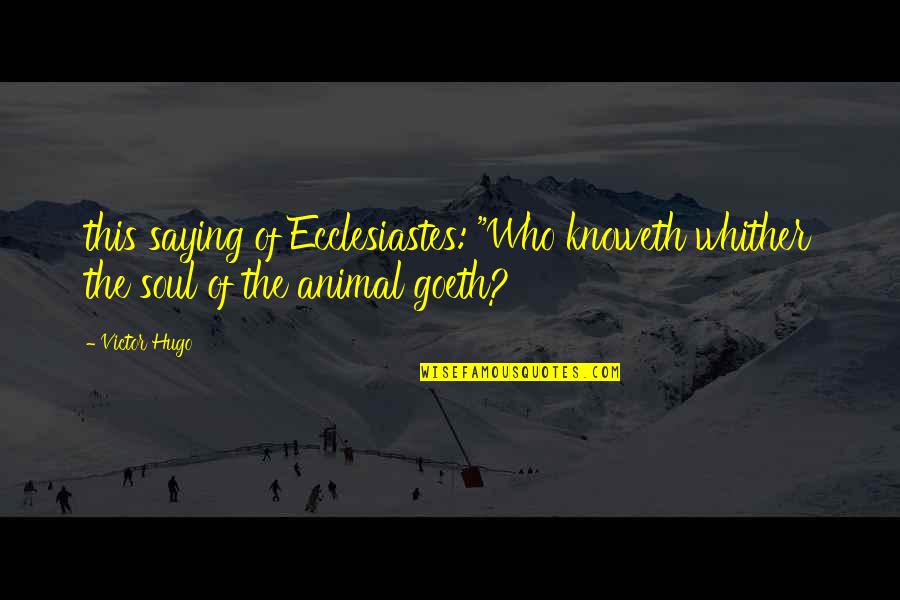 Goeth Quotes By Victor Hugo: this saying of Ecclesiastes: "Who knoweth whither the