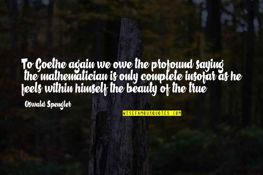 Goethe Beauty Quotes By Oswald Spengler: To Goethe again we owe the profound saying: