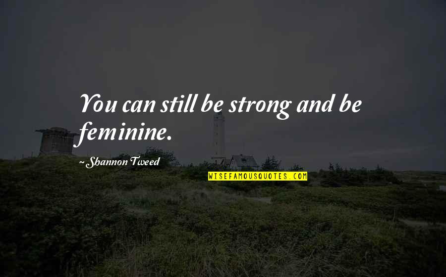 Goethe Begin Quote Quotes By Shannon Tweed: You can still be strong and be feminine. Goethe Begin Quote Quotes By Shannon Tweed: You can still be strong and be feminine.