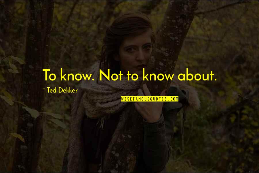 Goethe Begin Quote Quotes By Ted Dekker: To know. Not to know about. Goethe Begin Quote Quotes By Ted Dekker: To know. Not to know about.