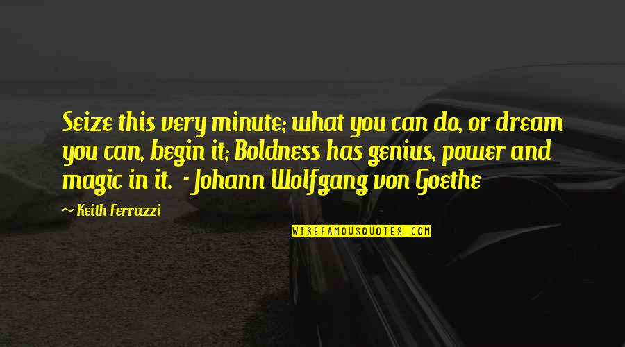 Goethe Boldness Quotes By Keith Ferrazzi: Seize this very minute; what you can do,