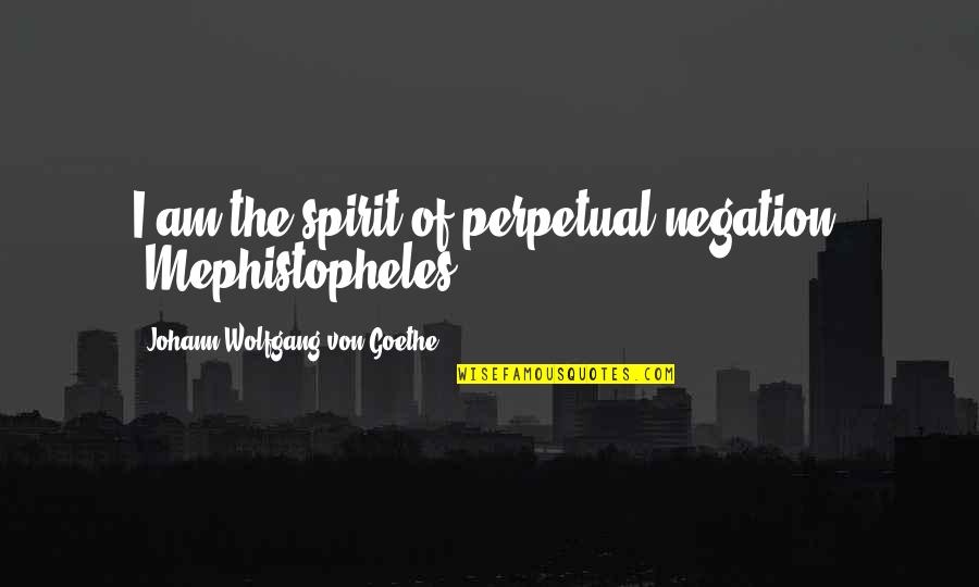 Goethe Faust Quotes By Johann Wolfgang Von Goethe: I am the spirit of perpetual negation. (Mephistopheles) Goethe Faust Quotes By Johann Wolfgang Von Goethe: I am the spirit of perpetual negation. (Mephistopheles)