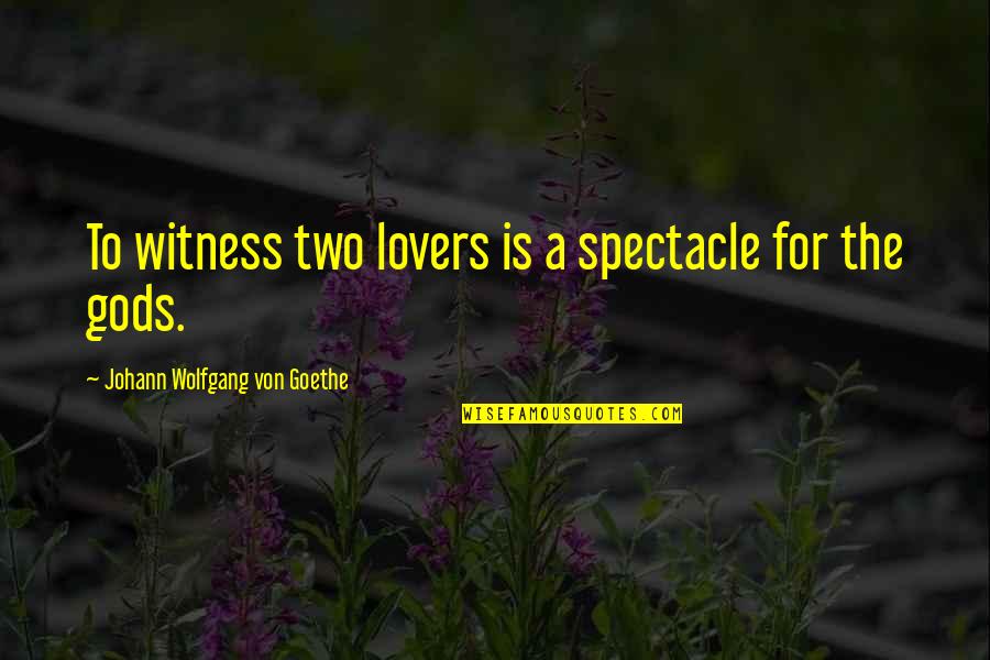 Goethe Love Quotes By Johann Wolfgang Von Goethe: To witness two lovers is a spectacle for