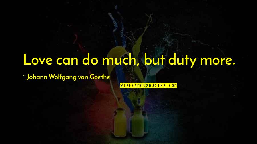 Goethe Love Quotes By Johann Wolfgang Von Goethe: Love can do much, but duty more.