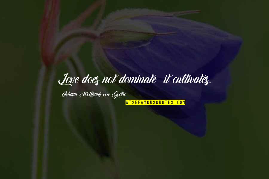 Goethe Love Quotes By Johann Wolfgang Von Goethe: Love does not dominate; it cultivates.