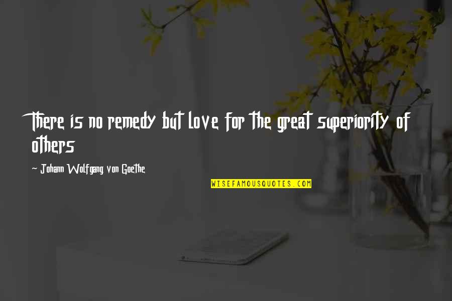 Goethe Love Quotes By Johann Wolfgang Von Goethe: There is no remedy but love for the