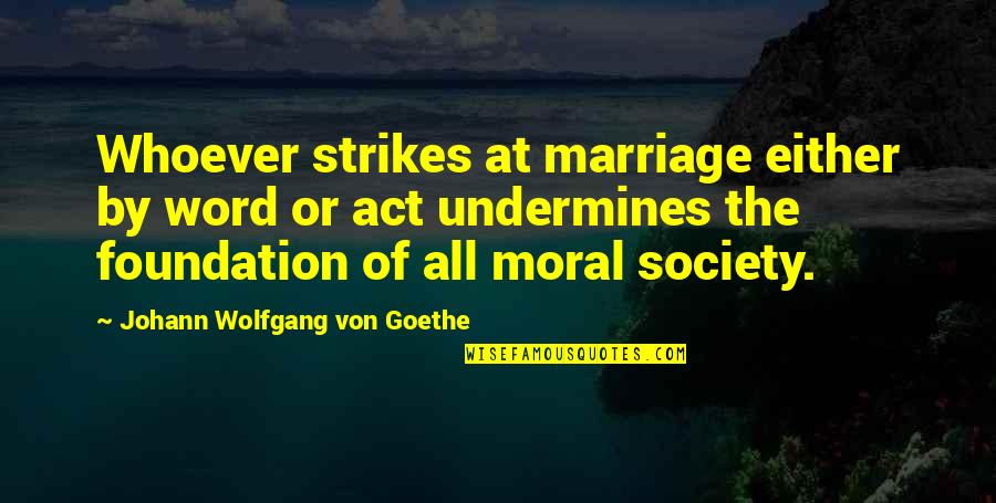 Goethe Marriage Quotes By Johann Wolfgang Von Goethe: Whoever strikes at marriage either by word or