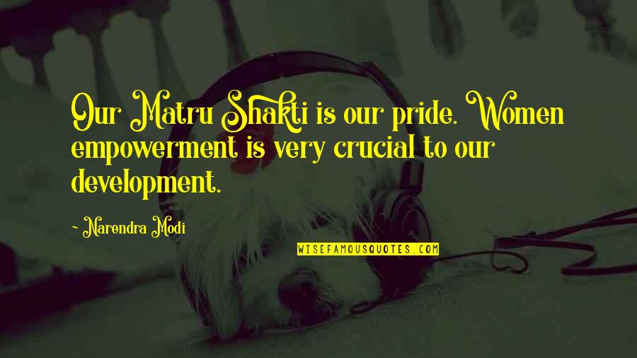 Goethe Marriage Quotes By Narendra Modi: Our Matru Shakti is our pride. Women empowerment