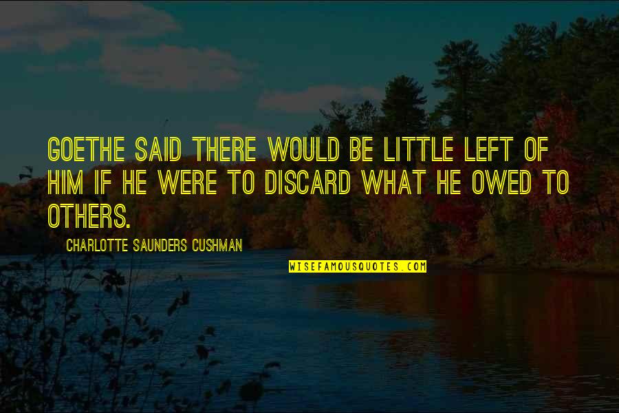 Goethe Quotes By Charlotte Saunders Cushman: Goethe said there would be little left of