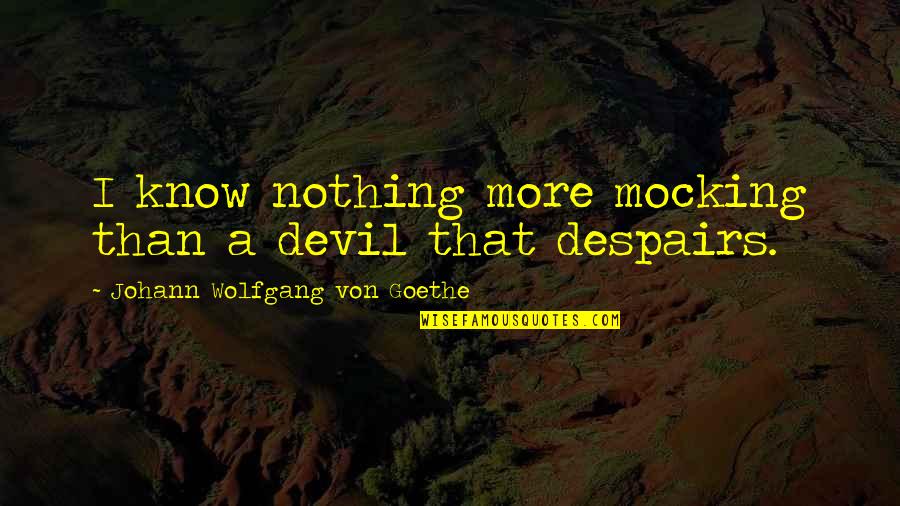 Goethe Quotes By Johann Wolfgang Von Goethe: I know nothing more mocking than a devil