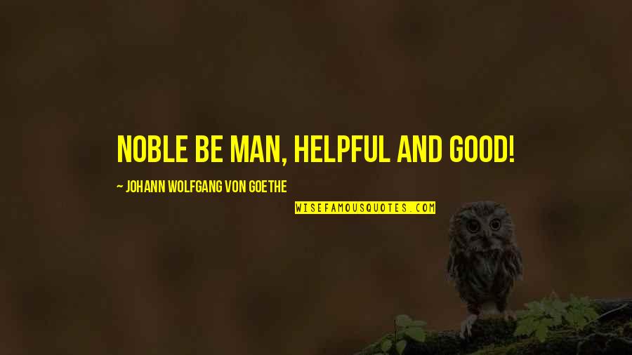 Goethe Quotes By Johann Wolfgang Von Goethe: Noble be man, helpful and good!