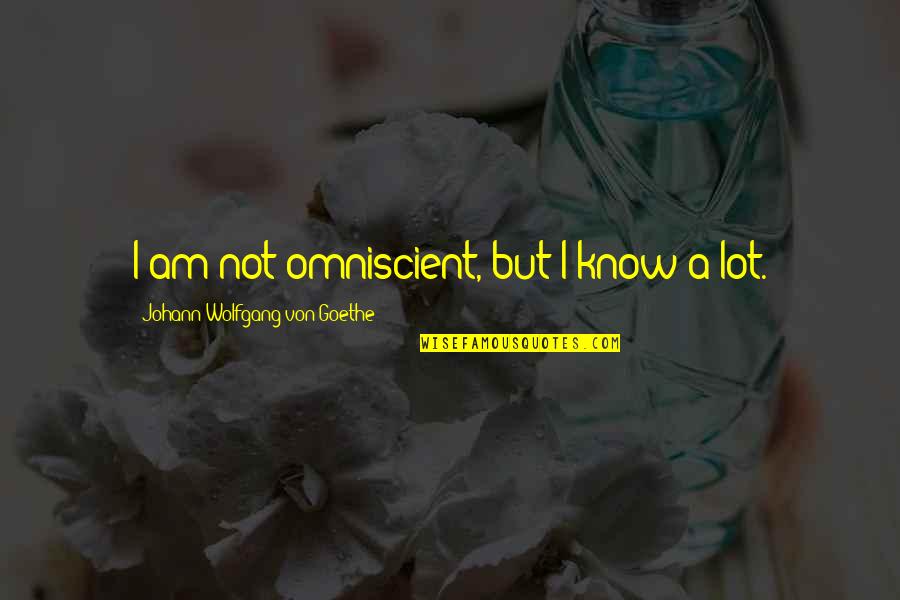 Goethe Quotes By Johann Wolfgang Von Goethe: I am not omniscient, but I know a