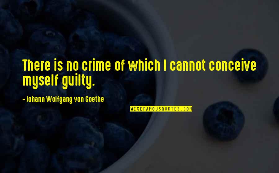 Goethe Quotes By Johann Wolfgang Von Goethe: There is no crime of which I cannot