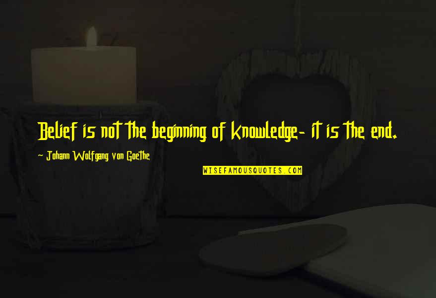 Goethe Quotes By Johann Wolfgang Von Goethe: Belief is not the beginning of knowledge- it