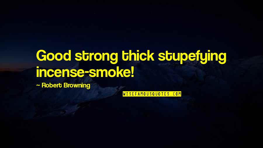 Goethe Young Werther Quotes By Robert Browning: Good strong thick stupefying incense-smoke!