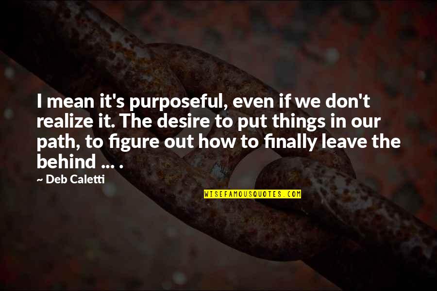 Goethemafilda Quotes By Deb Caletti: I mean it's purposeful, even if we don't Goethemafilda Quotes By Deb Caletti: I mean it's purposeful, even if we don't