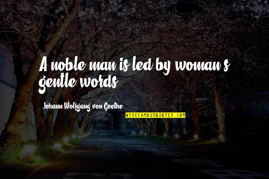 Goethe's Quotes By Johann Wolfgang Von Goethe: A noble man is led by woman's gentle