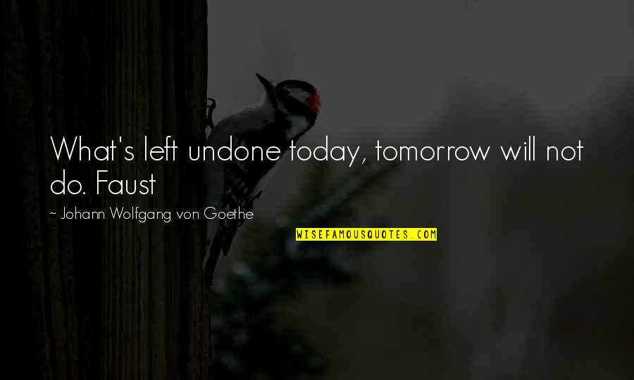 Goethe's Quotes By Johann Wolfgang Von Goethe: What's left undone today, tomorrow will not do.
