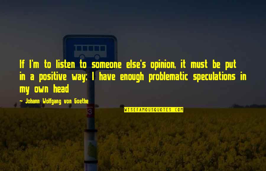 Goethe's Quotes By Johann Wolfgang Von Goethe: If I'm to listen to someone else's opinion,