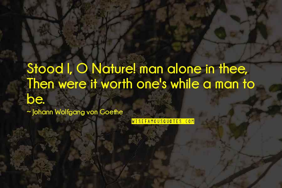 Goethe's Quotes By Johann Wolfgang Von Goethe: Stood I, O Nature! man alone in thee,