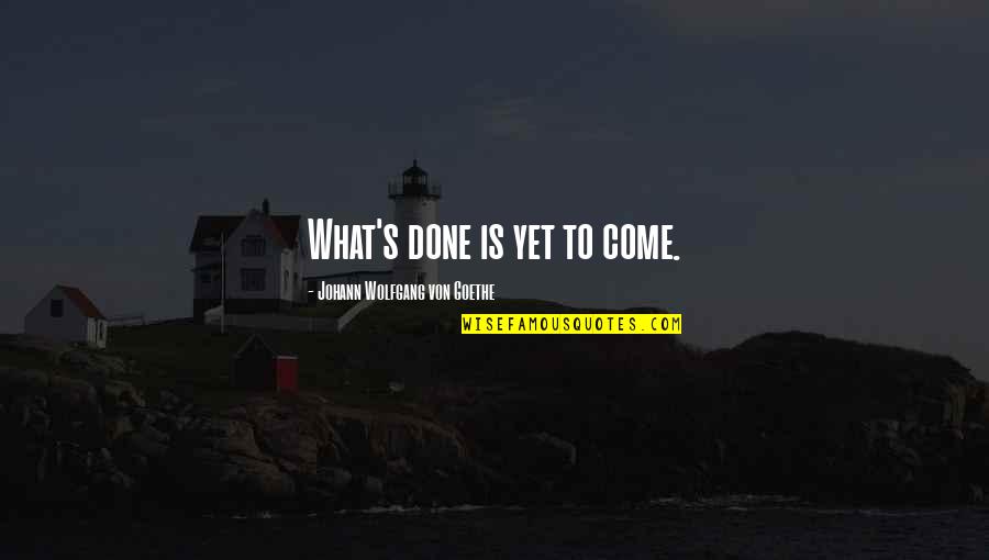Goethe's Quotes By Johann Wolfgang Von Goethe: What's done is yet to come.