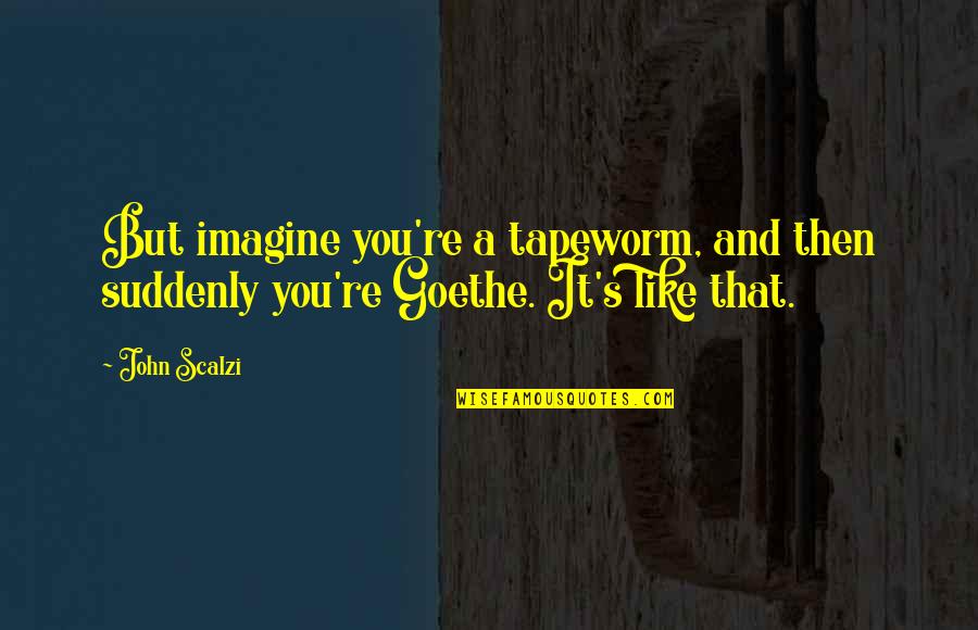 Goethe's Quotes By John Scalzi: But imagine you're a tapeworm, and then suddenly