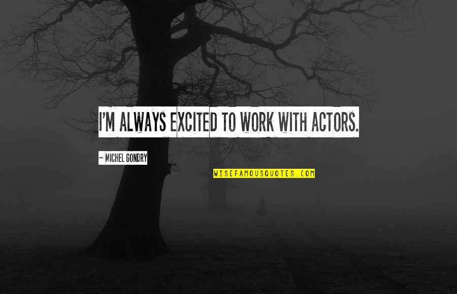 Goetsch Nationality Quotes By Michel Gondry: I'm always excited to work with actors. Goetsch Nationality Quotes By Michel Gondry: I'm always excited to work with actors.