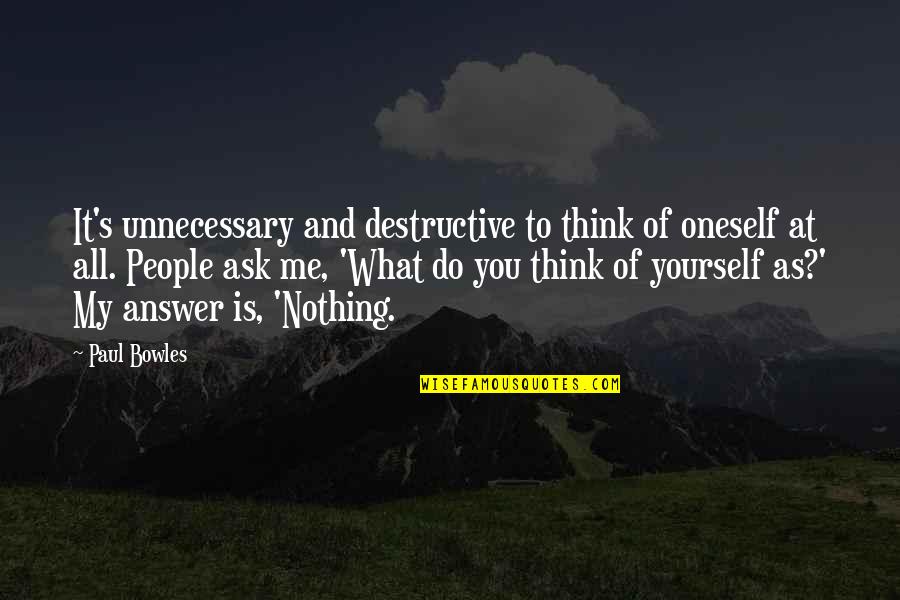 Goetsch Nationality Quotes By Paul Bowles: It's unnecessary and destructive to think of oneself