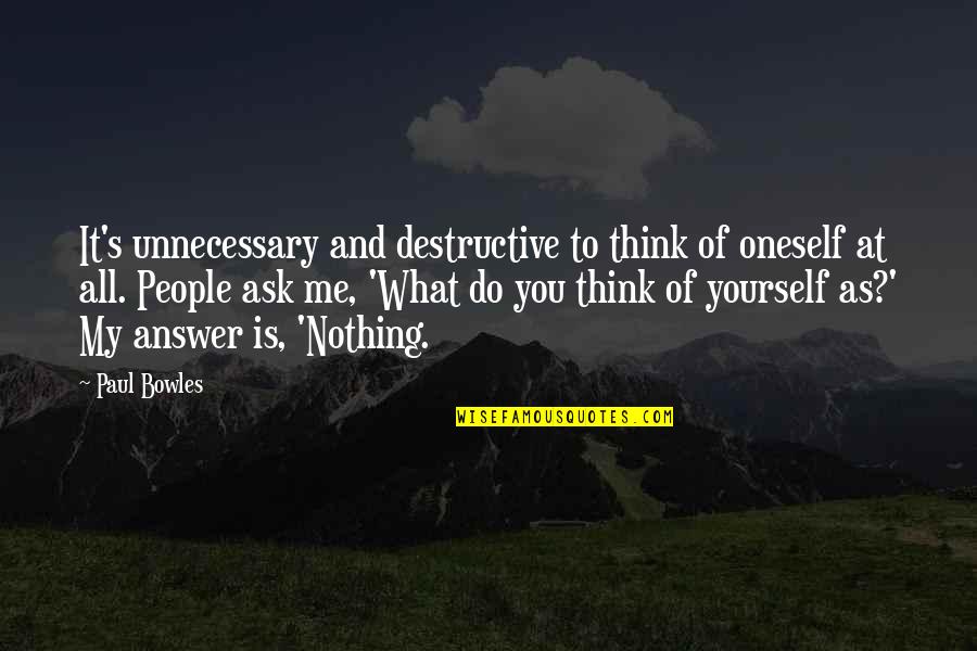 Goetsch Nationality Quotes By Paul Bowles: It's unnecessary and destructive to think of oneself Goetsch Nationality Quotes By Paul Bowles: It's unnecessary and destructive to think of oneself