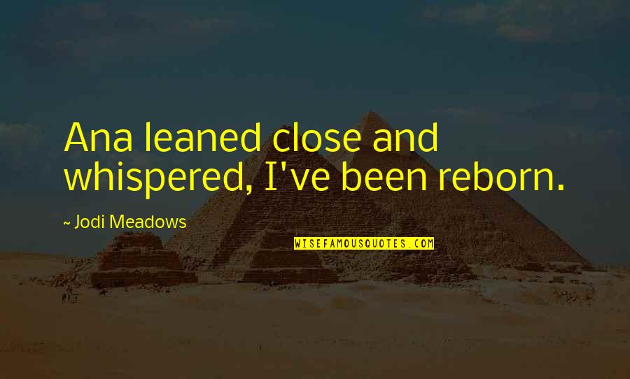 Goettinger Tageblatt Quotes By Jodi Meadows: Ana leaned close and whispered, I've been reborn. Goettinger Tageblatt Quotes By Jodi Meadows: Ana leaned close and whispered, I've been reborn.