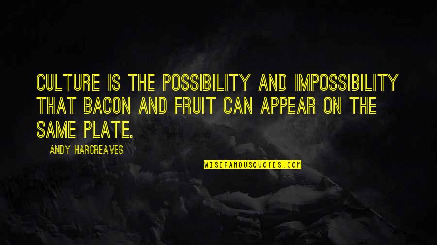 Goettingers Quotes By Andy Hargreaves: Culture is the possibility and impossibility that bacon