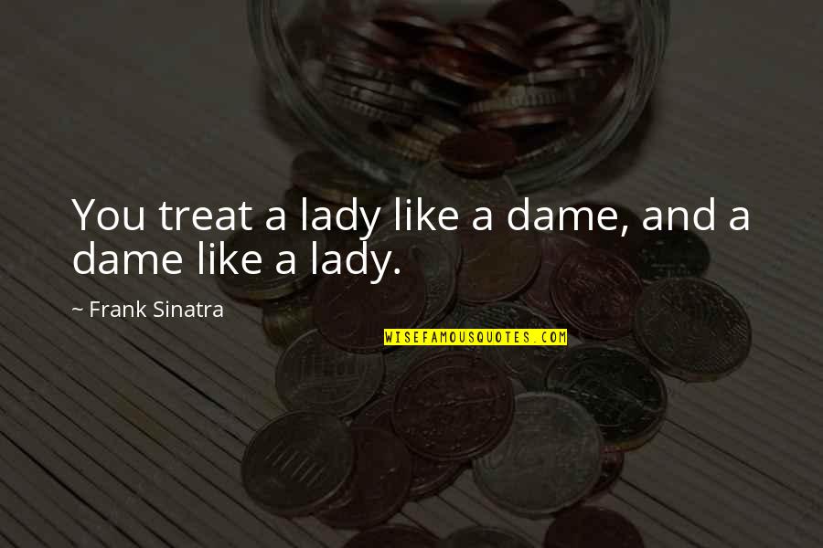 Goettle Las Vegas Quotes By Frank Sinatra: You treat a lady like a dame, and Goettle Las Vegas Quotes By Frank Sinatra: You treat a lady like a dame, and