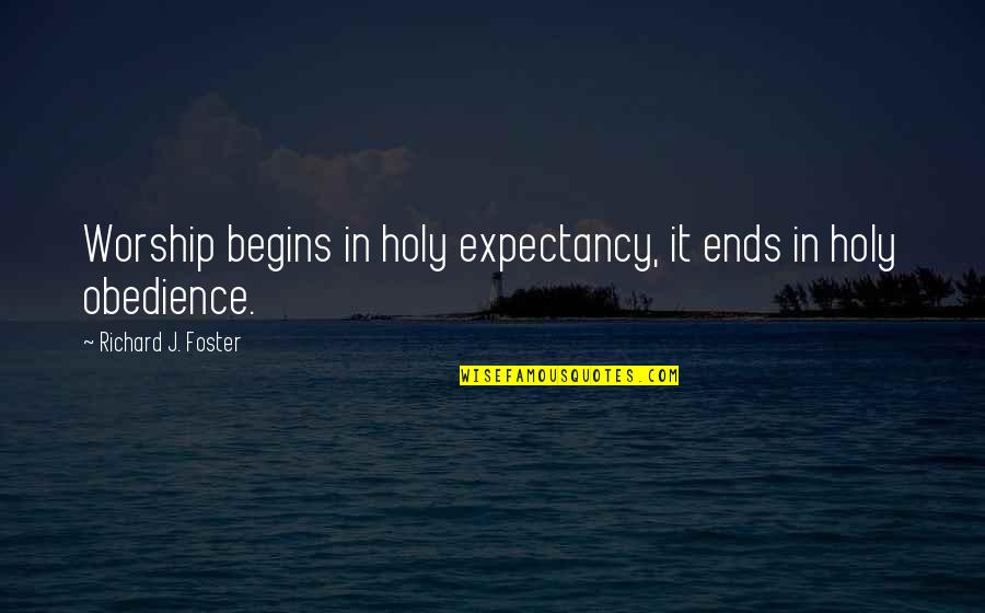 Goettle Las Vegas Quotes By Richard J. Foster: Worship begins in holy expectancy, it ends in Goettle Las Vegas Quotes By Richard J. Foster: Worship begins in holy expectancy, it ends in