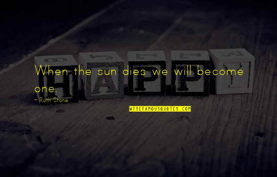 Goettle Las Vegas Quotes By Ruth Stone: When the sun dies we will become one. Goettle Las Vegas Quotes By Ruth Stone: When the sun dies we will become one.