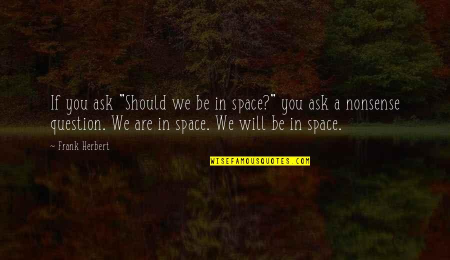 Goettler And Associates Quotes By Frank Herbert: If you ask "Should we be in space?" Goettler And Associates Quotes By Frank Herbert: If you ask "Should we be in space?"