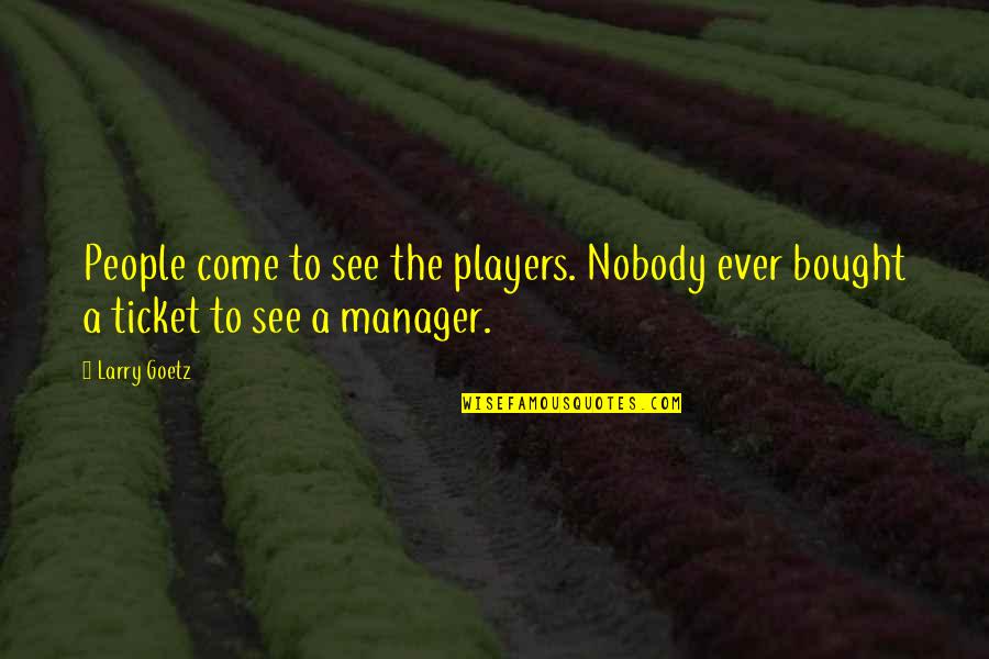 Goetz Quotes By Larry Goetz: People come to see the players. Nobody ever