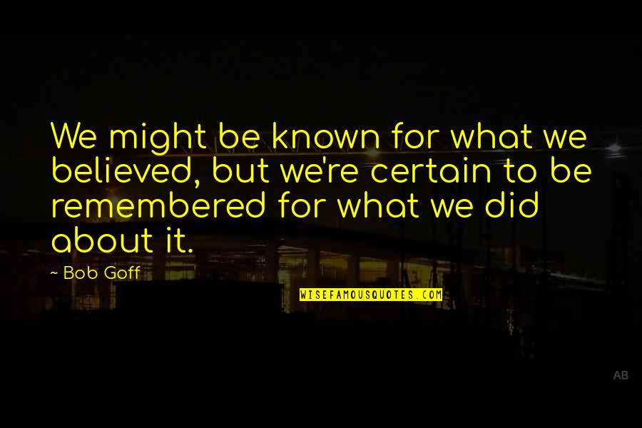 Goff Quotes By Bob Goff: We might be known for what we believed, Goff Quotes By Bob Goff: We might be known for what we believed,