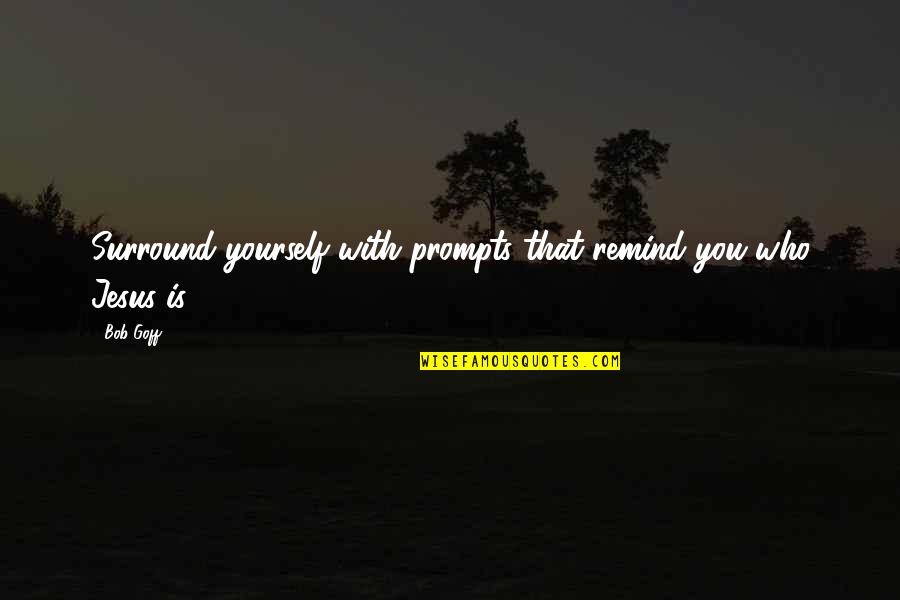 Goff Quotes By Bob Goff: Surround yourself with prompts that remind you who